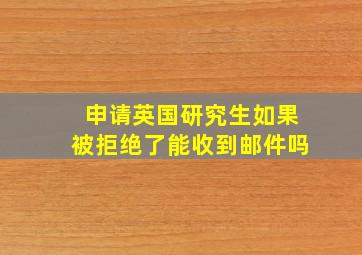 申请英国研究生如果被拒绝了能收到邮件吗