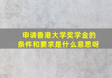 申请香港大学奖学金的条件和要求是什么意思呀