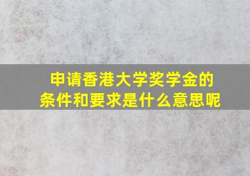 申请香港大学奖学金的条件和要求是什么意思呢