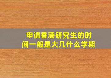 申请香港研究生的时间一般是大几什么学期