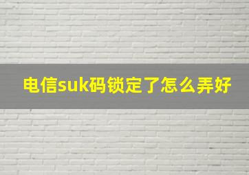 电信suk码锁定了怎么弄好