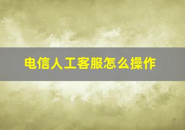 电信人工客服怎么操作