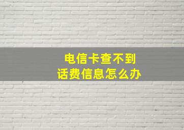 电信卡查不到话费信息怎么办