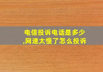 电信投诉电话是多少,网速太慢了怎么投诉