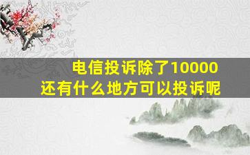 电信投诉除了10000还有什么地方可以投诉呢