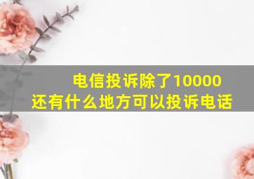 电信投诉除了10000还有什么地方可以投诉电话