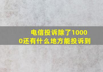 电信投诉除了10000还有什么地方能投诉到