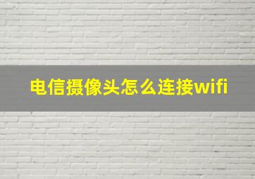 电信摄像头怎么连接wifi