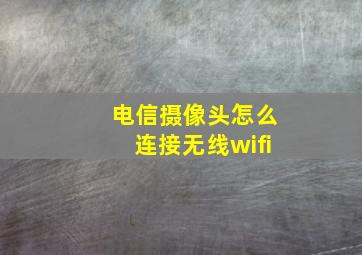 电信摄像头怎么连接无线wifi