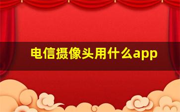 电信摄像头用什么app