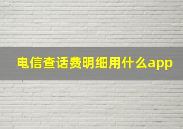 电信查话费明细用什么app