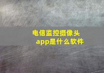 电信监控摄像头app是什么软件