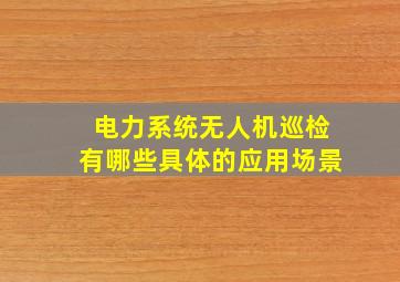 电力系统无人机巡检有哪些具体的应用场景