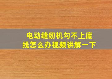 电动缝纫机勾不上底线怎么办视频讲解一下