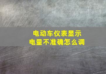 电动车仪表显示电量不准确怎么调