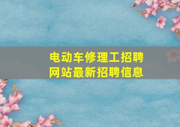 电动车修理工招聘网站最新招聘信息