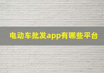 电动车批发app有哪些平台