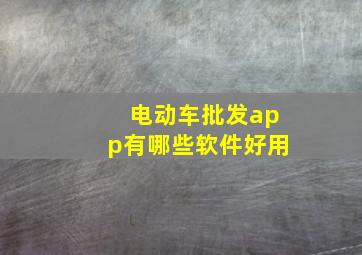 电动车批发app有哪些软件好用