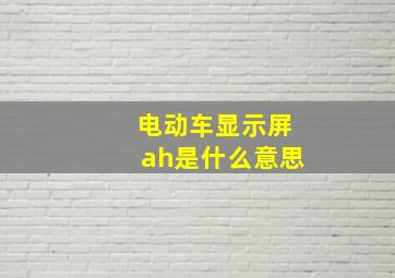 电动车显示屏ah是什么意思