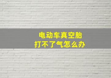 电动车真空胎打不了气怎么办