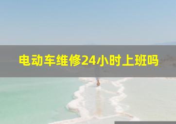 电动车维修24小时上班吗