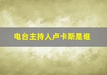 电台主持人卢卡斯是谁