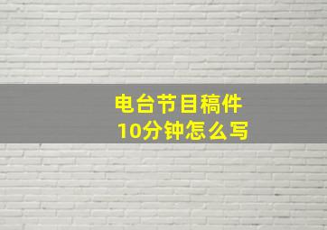 电台节目稿件10分钟怎么写