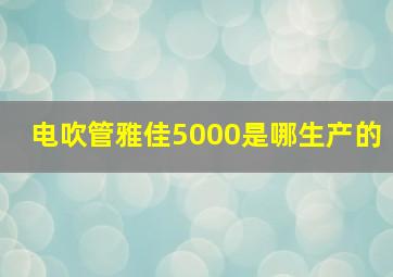 电吹管雅佳5000是哪生产的