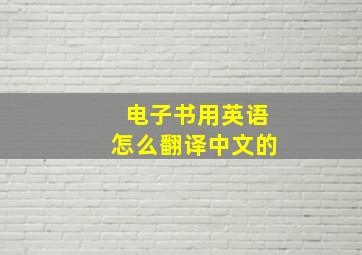 电子书用英语怎么翻译中文的