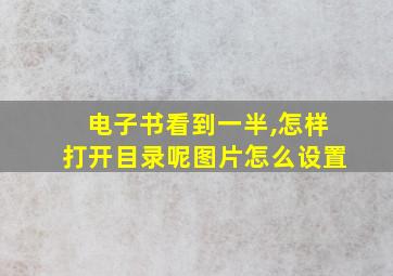 电子书看到一半,怎样打开目录呢图片怎么设置