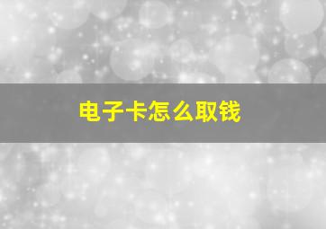 电子卡怎么取钱