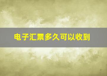 电子汇票多久可以收到