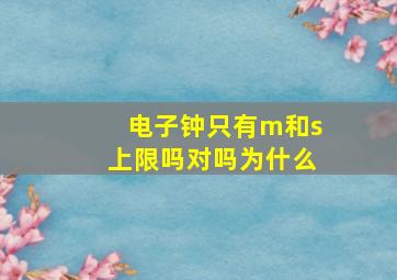 电子钟只有m和s上限吗对吗为什么