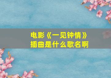 电影《一见钟情》插曲是什么歌名啊