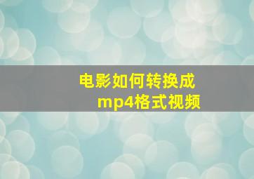 电影如何转换成mp4格式视频