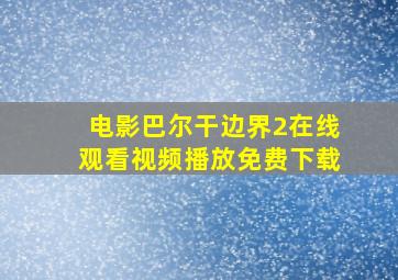 电影巴尔干边界2在线观看视频播放免费下载