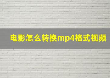 电影怎么转换mp4格式视频