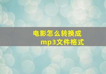 电影怎么转换成mp3文件格式