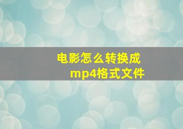 电影怎么转换成mp4格式文件