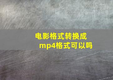 电影格式转换成mp4格式可以吗