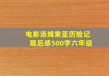 电影汤姆索亚历险记观后感500字六年级