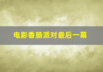 电影香肠派对最后一幕