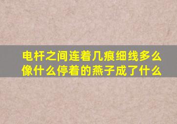 电杆之间连着几痕细线多么像什么停着的燕子成了什么