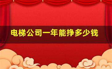 电梯公司一年能挣多少钱