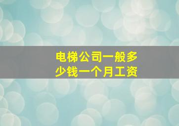 电梯公司一般多少钱一个月工资