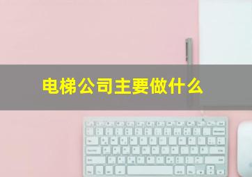 电梯公司主要做什么