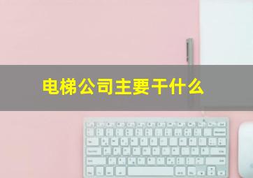 电梯公司主要干什么