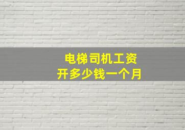 电梯司机工资开多少钱一个月