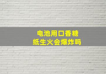 电池用口香糖纸生火会爆炸吗