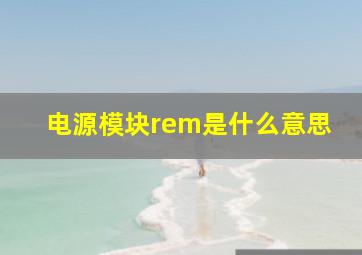 电源模块rem是什么意思